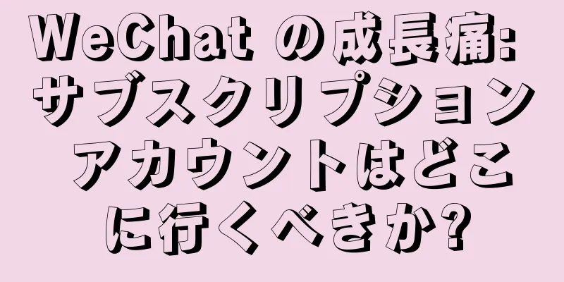 WeChat の成長痛: サブスクリプション アカウントはどこに行くべきか?