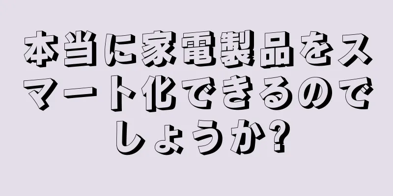 本当に家電製品をスマート化できるのでしょうか?