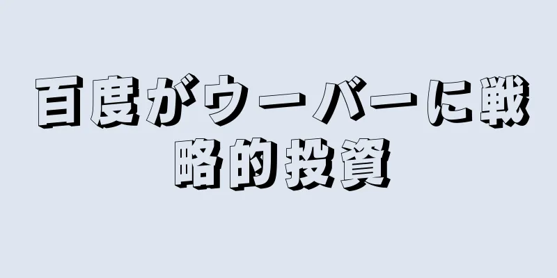 百度がウーバーに戦略的投資