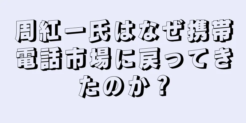 周紅一氏はなぜ携帯電話市場に戻ってきたのか？