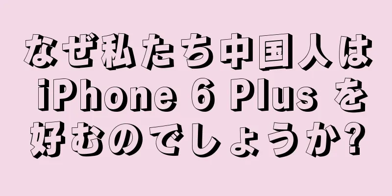 なぜ私たち中国人は iPhone 6 Plus を好むのでしょうか?