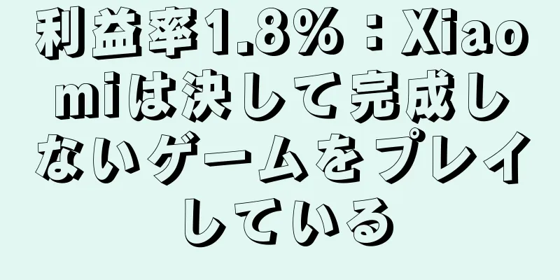 利益率1.8%：Xiaomiは決して完成しないゲームをプレイしている