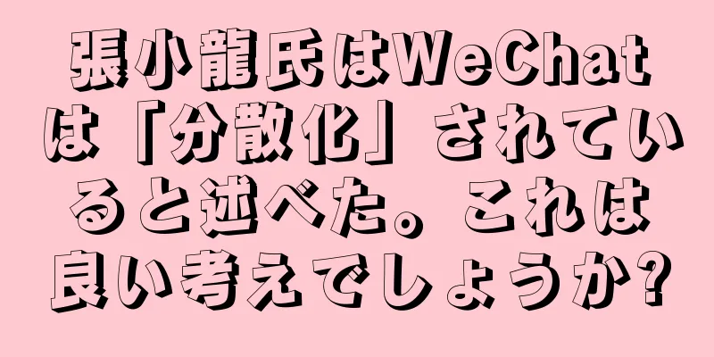 張小龍氏はWeChatは「分散化」されていると述べた。これは良い考えでしょうか?