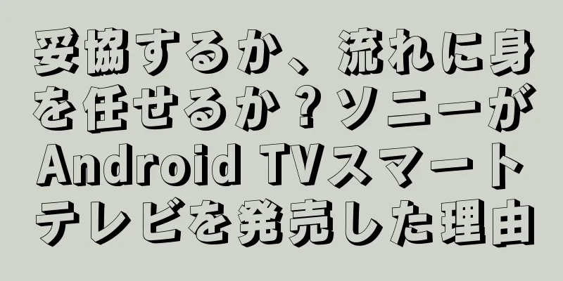 妥協するか、流れに身を任せるか？ソニーがAndroid TVスマートテレビを発売した理由
