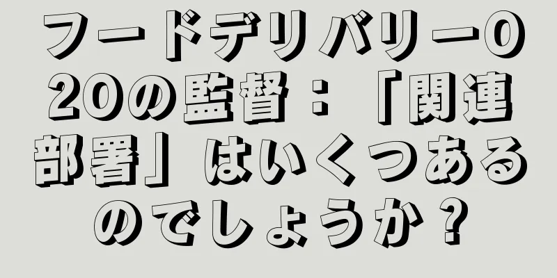フードデリバリーO2Oの監督：「関連部署」はいくつあるのでしょうか？