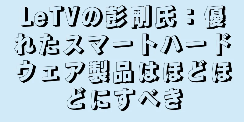 LeTVの彭剛氏：優れたスマートハードウェア製品はほどほどにすべき