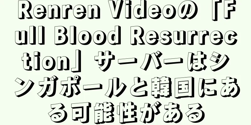 Renren Videoの「Full Blood Resurrection」サーバーはシンガポールと韓国にある可能性がある