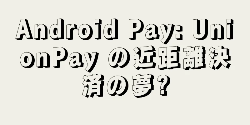 Android Pay: UnionPay の近距離決済の夢?