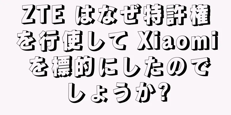 ZTE はなぜ特許権を行使して Xiaomi を標的にしたのでしょうか?