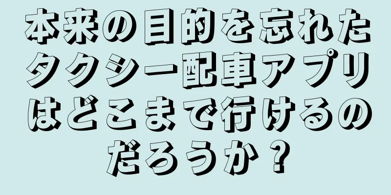 本来の目的を忘れたタクシー配車アプリはどこまで行けるのだろうか？