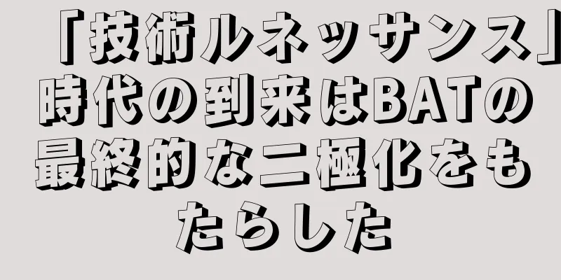 「技術ルネッサンス」時代の到来はBATの最終的な二極化をもたらした