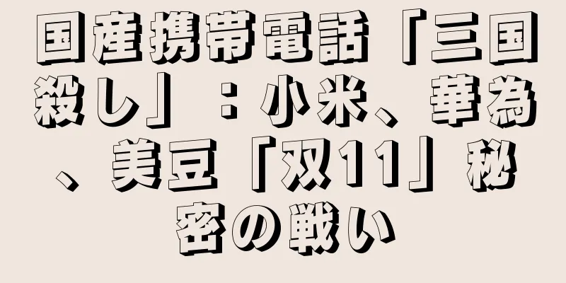 国産携帯電話「三国殺し」：小米、華為、美豆「双11」秘密の戦い