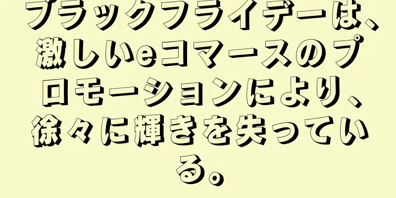 ブラックフライデーは、激しいeコマースのプロモーションにより、徐々に輝きを失っている。