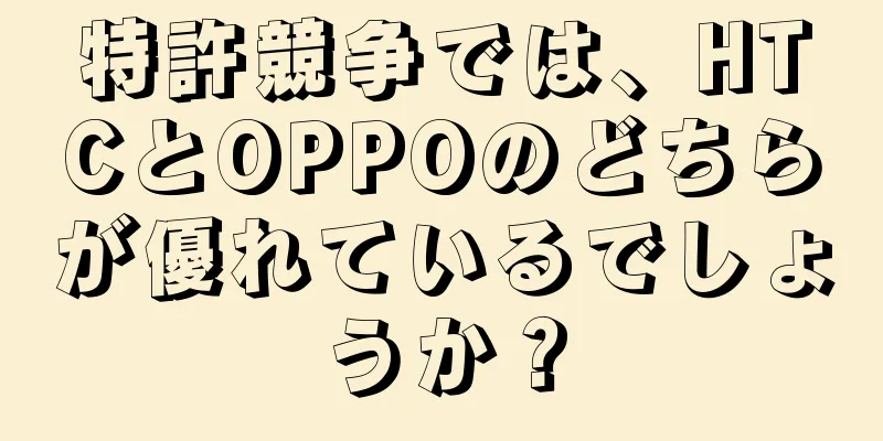 特許競争では、HTCとOPPOのどちらが優れているでしょうか？