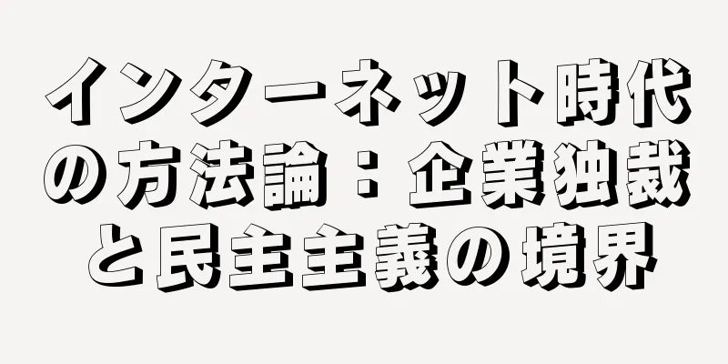 インターネット時代の方法論：企業独裁と民主主義の境界