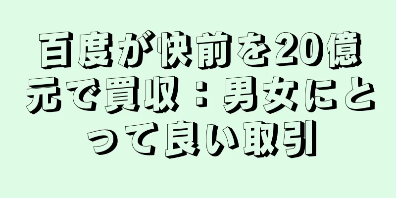 百度が快前を20億元で買収：男女にとって良い取引