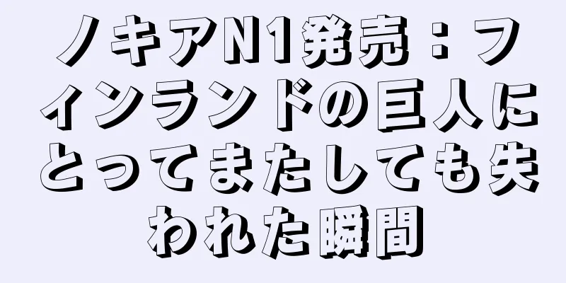 ノキアN1発売：フィンランドの巨人にとってまたしても失われた瞬間