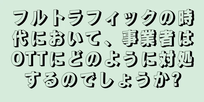 フルトラフィックの時代において、事業者はOTTにどのように対処するのでしょうか?