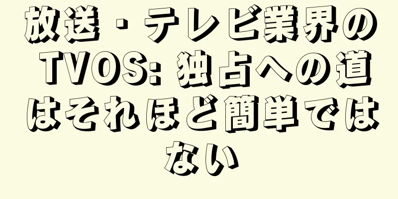 放送・テレビ業界の TVOS: 独占への道はそれほど簡単ではない