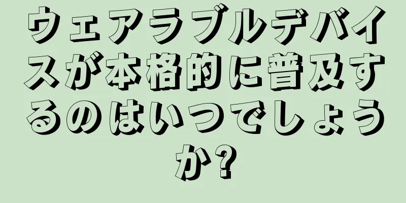 ウェアラブルデバイスが本格的に普及するのはいつでしょうか?
