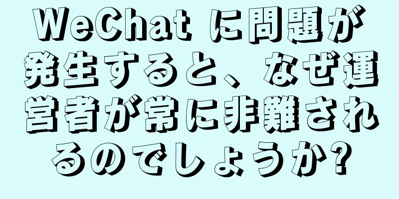 WeChat に問題が発生すると、なぜ運営者が常に非難されるのでしょうか?