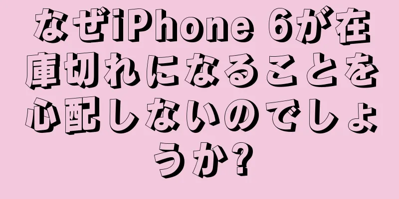 なぜiPhone 6が在庫切れになることを心配しないのでしょうか?