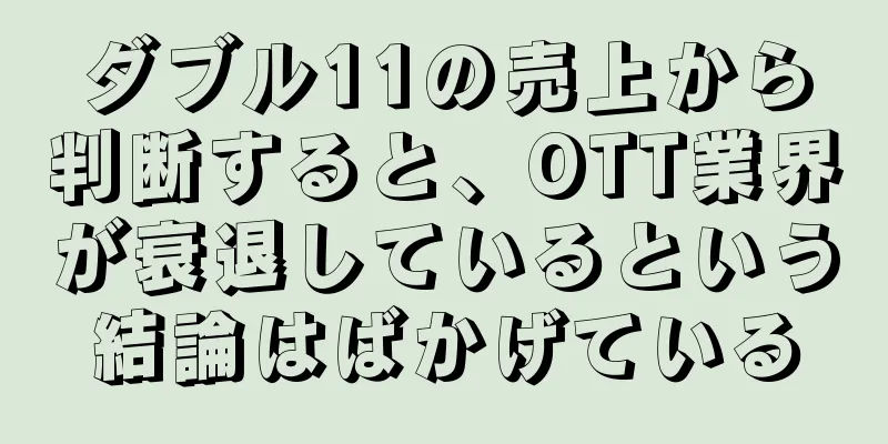 ダブル11の売上から判断すると、OTT業界が衰退しているという結論はばかげている