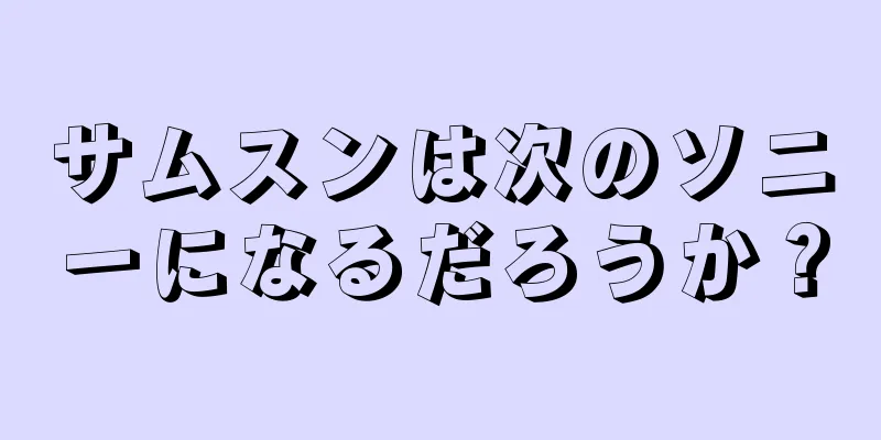 サムスンは次のソニーになるだろうか？