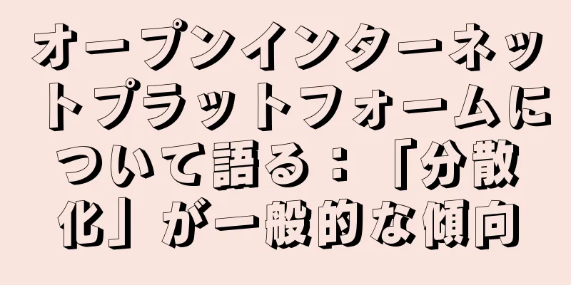 オープンインターネットプラットフォームについて語る：「分散化」が一般的な傾向