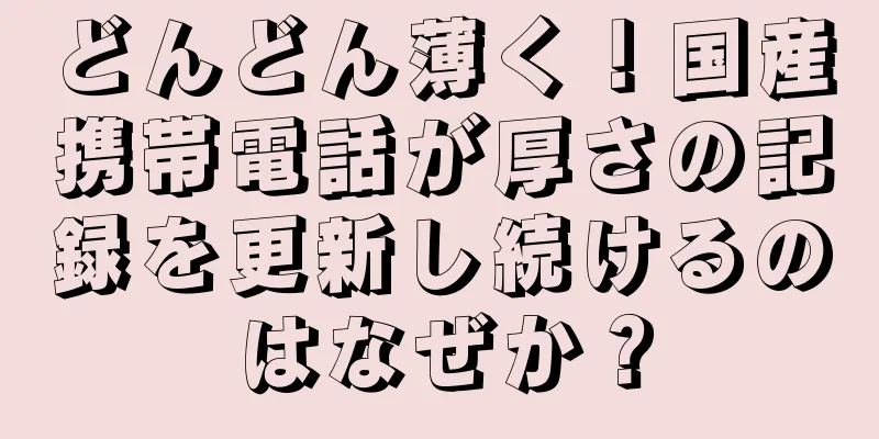 どんどん薄く！国産携帯電話が厚さの記録を更新し続けるのはなぜか？