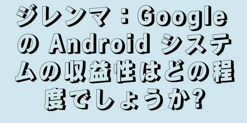 ジレンマ：Google の Android システムの収益性はどの程度でしょうか?