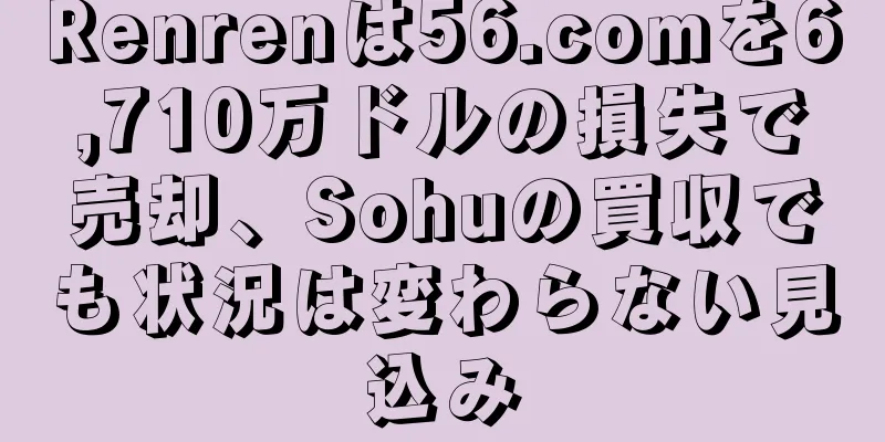 Renrenは56.comを6,710万ドルの損失で売却、Sohuの買収でも状況は変わらない見込み