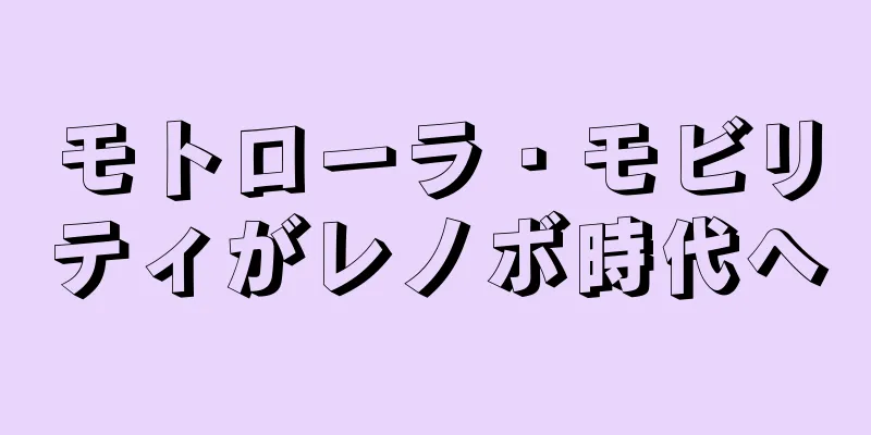 モトローラ・モビリティがレノボ時代へ