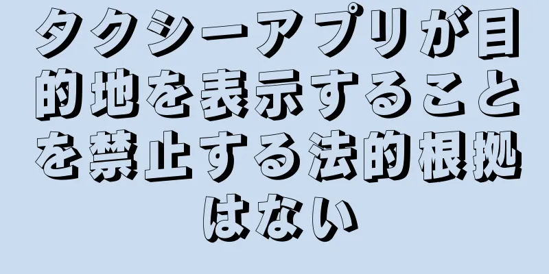タクシーアプリが目的地を表示することを禁止する法的根拠はない