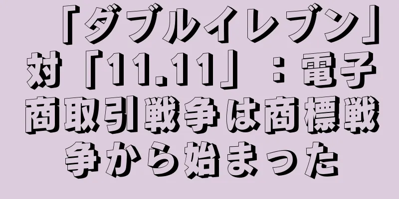 「ダブルイレブン」対「11.11」：電子商取引戦争は商標戦争から始まった