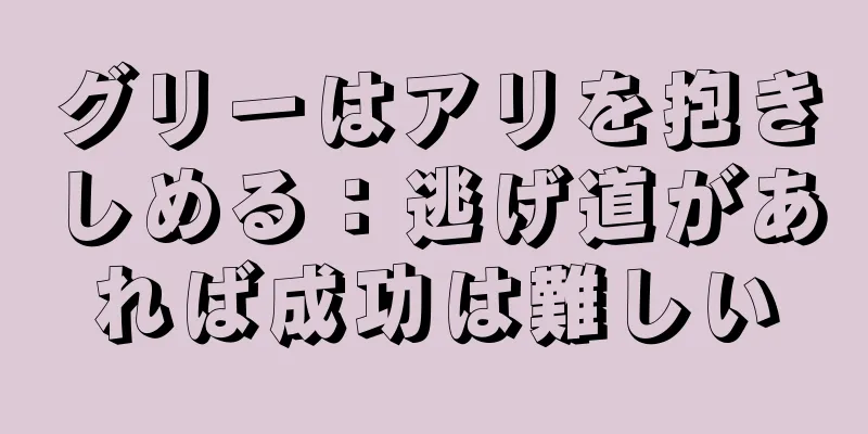 グリーはアリを抱きしめる：逃げ道があれば成功は難しい