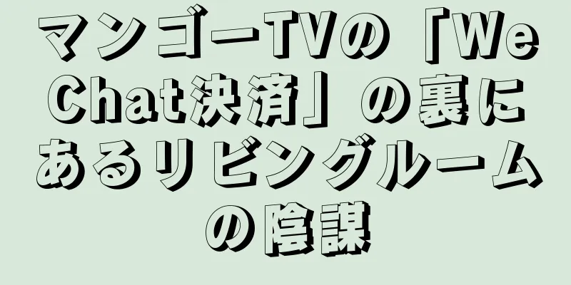 マンゴーTVの「WeChat決済」の裏にあるリビングルームの陰謀