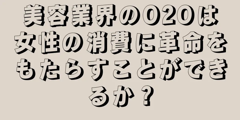 美容業界のO2Oは女性の消費に革命をもたらすことができるか？