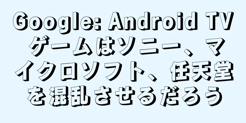 Google: Android TV ゲームはソニー、マイクロソフト、任天堂を混乱させるだろう