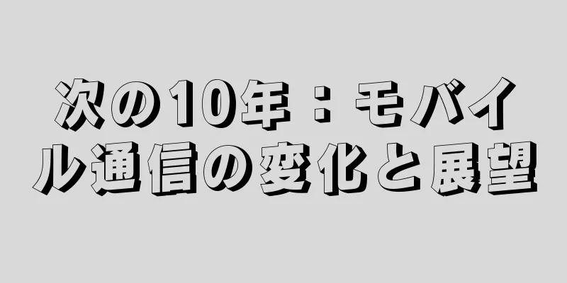 次の10年：モバイル通信の変化と展望