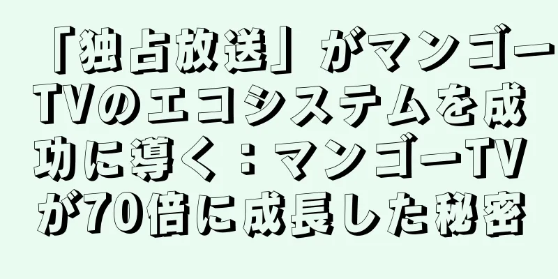「独占放送」がマンゴーTVのエコシステムを成功に導く：マンゴーTVが70倍に成長した秘密