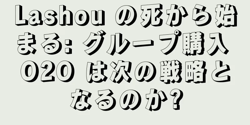 Lashou の死から始まる: グループ購入 O2O は次の戦略となるのか?