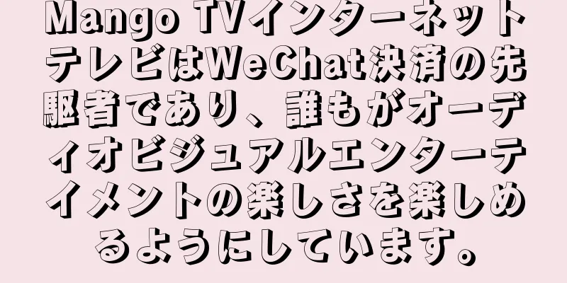 Mango TVインターネットテレビはWeChat決済の先駆者であり、誰もがオーディオビジュアルエンターテイメントの楽しさを楽しめるようにしています。