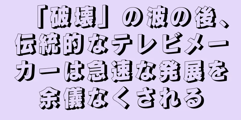 「破壊」の波の後、伝統的なテレビメーカーは急速な発展を余儀なくされる