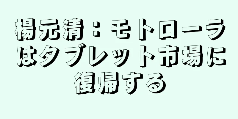 楊元清：モトローラはタブレット市場に復帰する