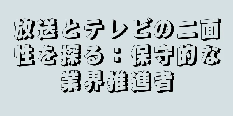 放送とテレビの二面性を探る：保守的な業界推進者