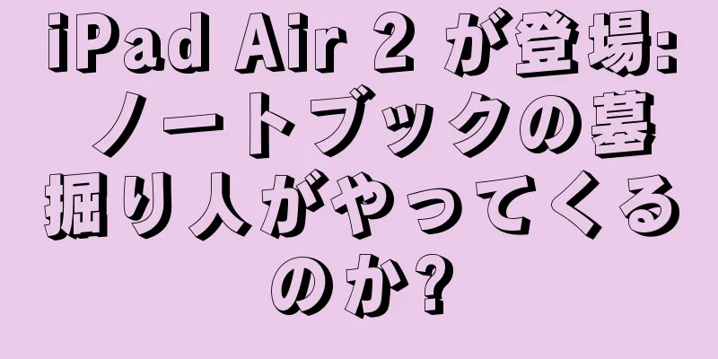 iPad Air 2 が登場: ノートブックの墓掘り人がやってくるのか?