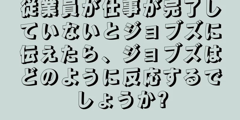 従業員が仕事が完了していないとジョブズに伝えたら、ジョブズはどのように反応するでしょうか?