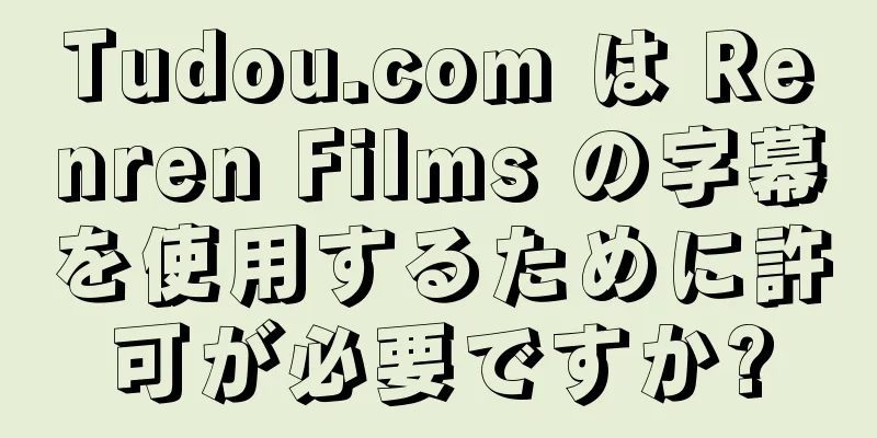 Tudou.com は Renren Films の字幕を使用するために許可が必要ですか?