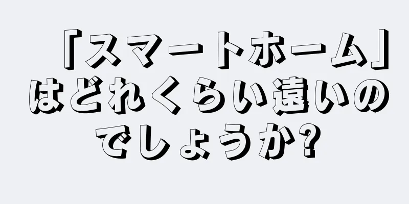 「スマートホーム」はどれくらい遠いのでしょうか?